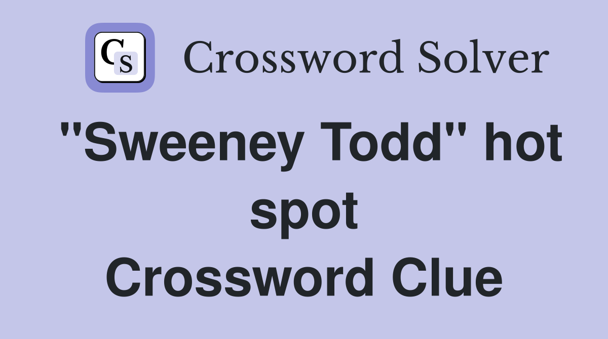 "Sweeney Todd" hot spot Crossword Clue Answers Crossword Solver